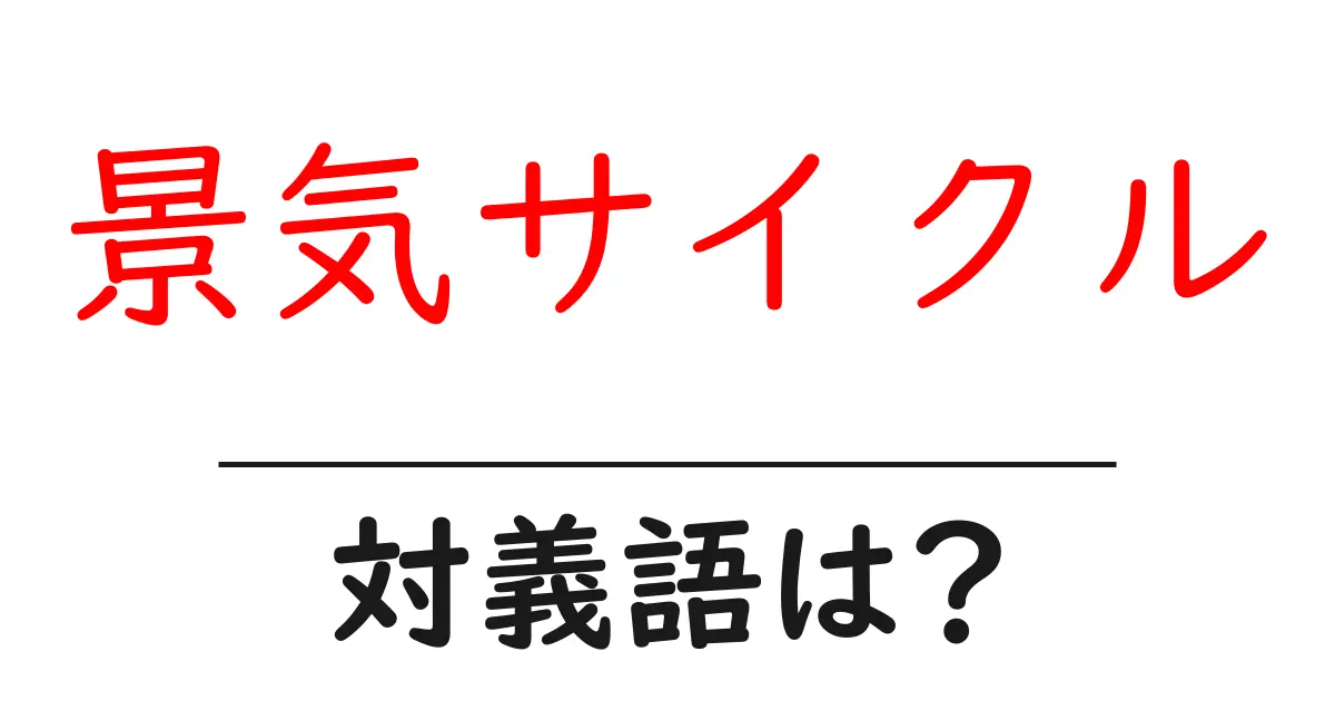 景気サイクルの対義語・反対語を使用例を交えて分かりやすく解説!