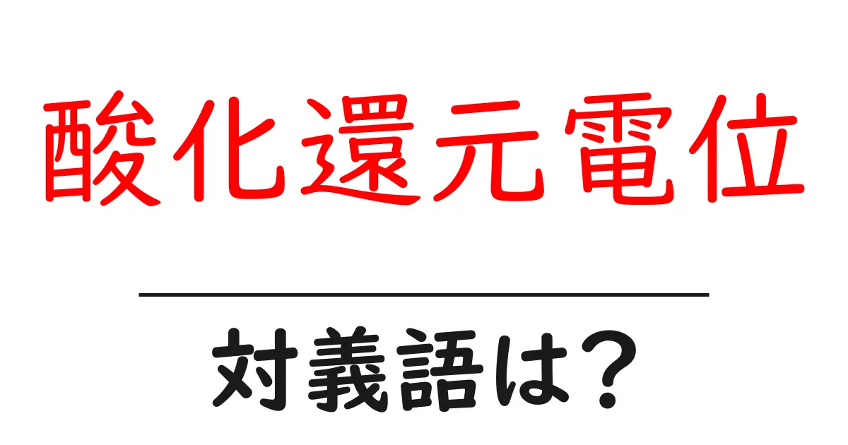 酸化還元電位の対義語・反対語を使用例を交えて分かりやすく解説!