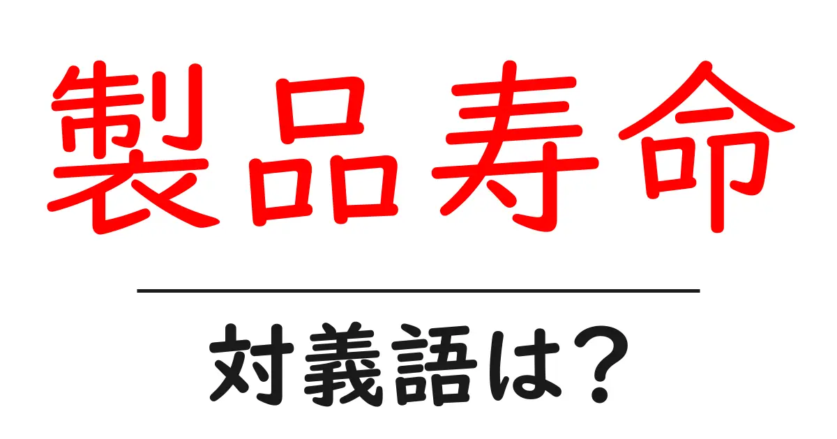 製品寿命の対義語・反対語を使用例を交えて分かりやすく解説！