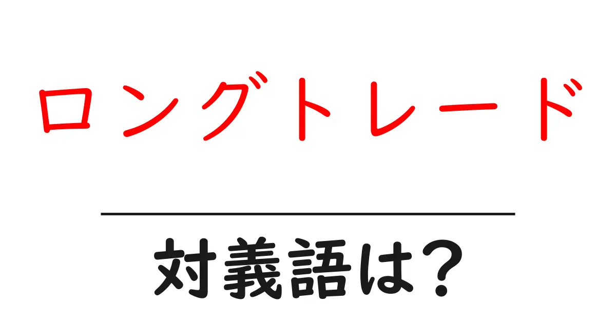 ロングトレードの対義語・反対語を使用例を交えて分かりやすく解説!
