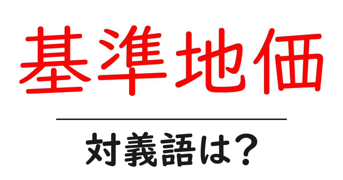 基準地価の対義語・反対語を使用例を交えて分かりやすく解説!