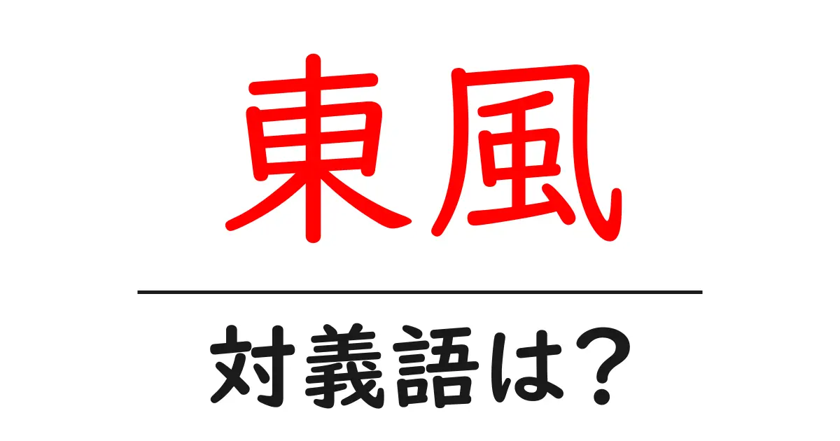 東風の対義語・反対語を使用例を交えて分かりやすく解説！