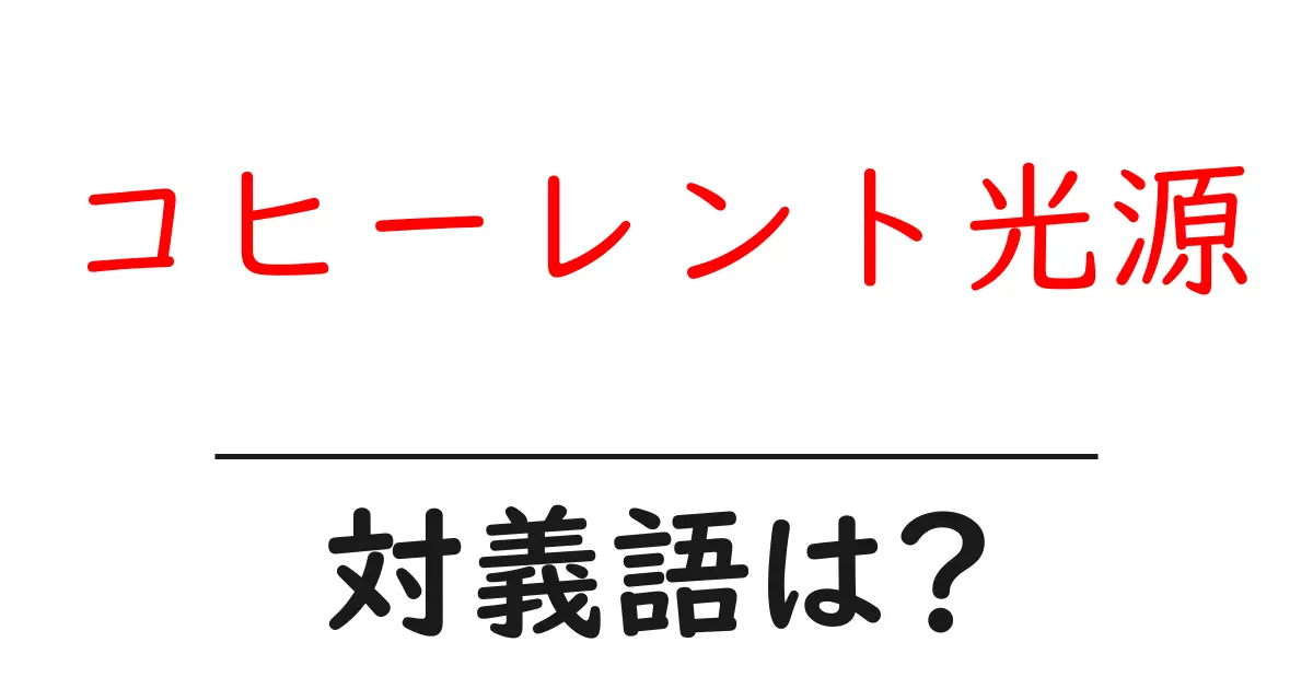 コヒーレント光源の対義語・反対語を使用例を交えて分かりやすく解説!
