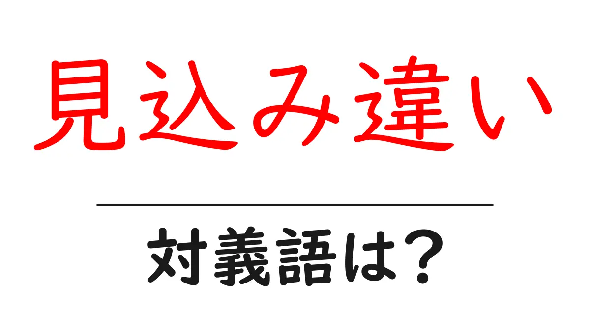見込み違いの対義語・反対語を使用例を交えて分かりやすく解説！