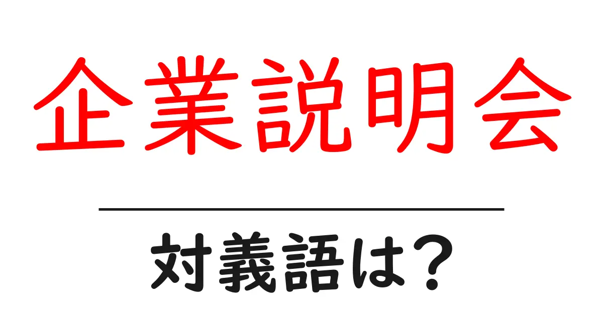 企業説明会の対義語・反対語を使用例を交えて分かりやすく解説!