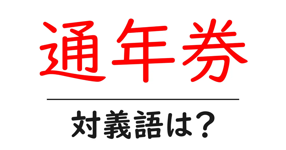 通年券の対義語・反対語を使用例を交えて分かりやすく解説!