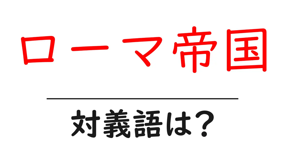 ローマ帝国の対義語・反対語を使用例を交えて分かりやすく解説!