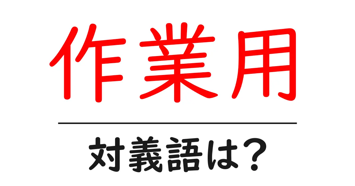 作業用の対義語・反対語を使用例を交えて分かりやすく解説!