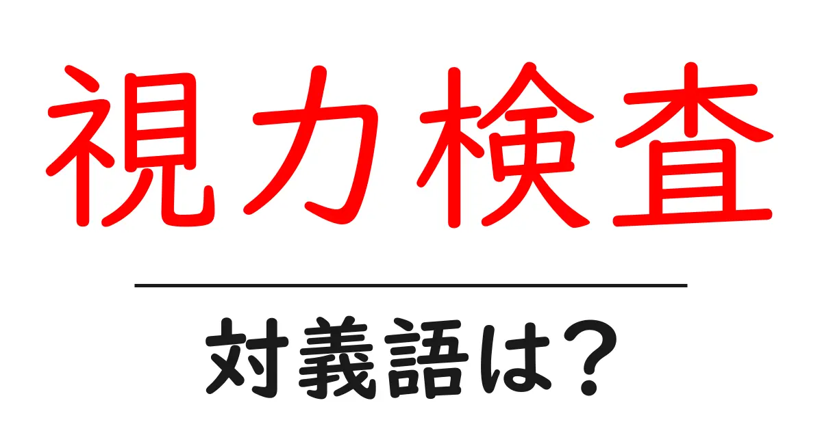 視力検査の対義語・反対語を使用例を交えて分かりやすく解説!