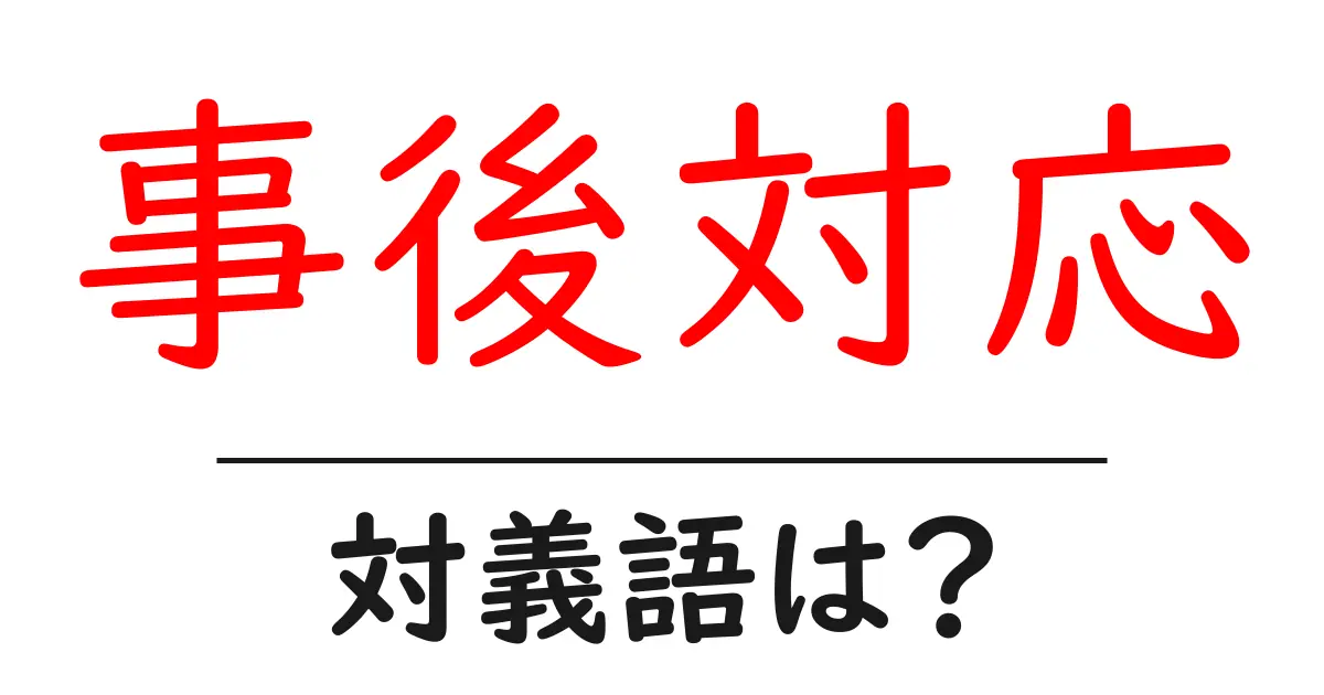 事後対応の対義語・反対語を使用例を交えて分かりやすく解説!