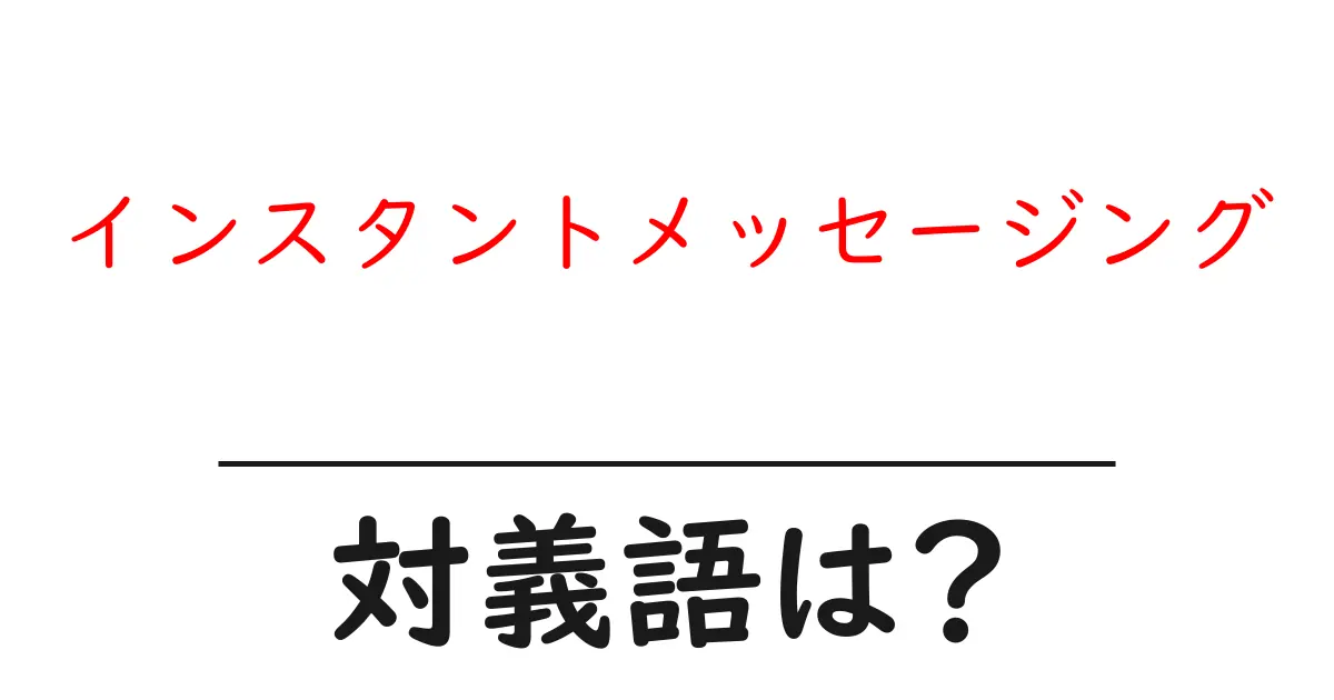 インスタントメッセージングの対義語・反対語を使用例を交えて分かりやすく解説!