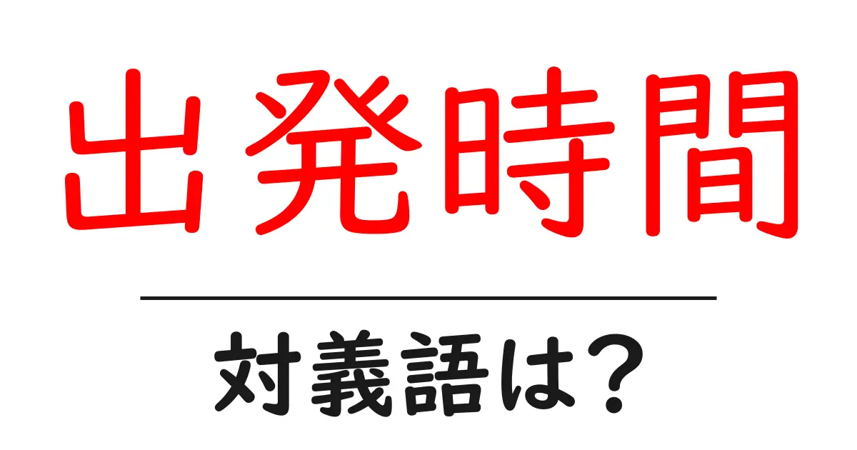 出発時間の対義語・反対語を使用例を交えて分かりやすく解説!