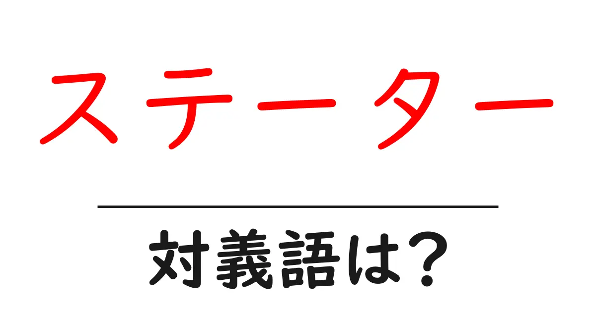 ステーターの対義語・反対語を使用例を交えて分かりやすく解説!