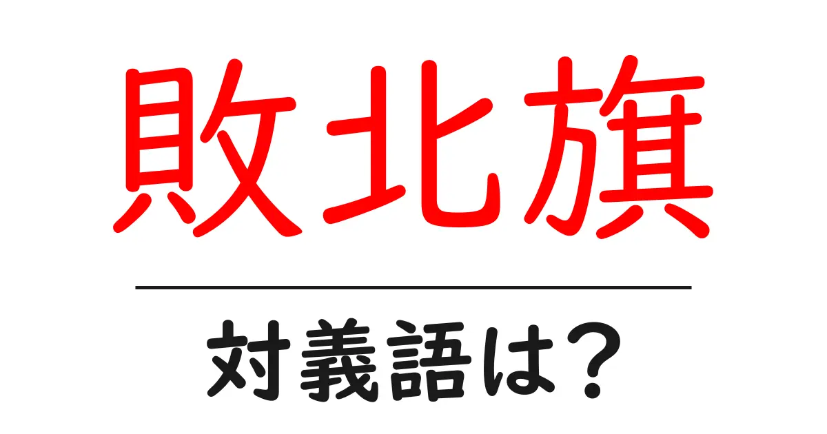 敗北旗の対義語・反対語を使用例を交えて分かりやすく解説!