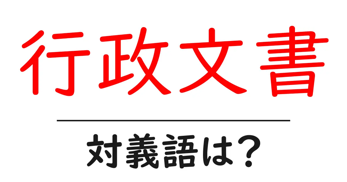 行政文書の対義語・反対語を使用例を交えて分かりやすく解説！