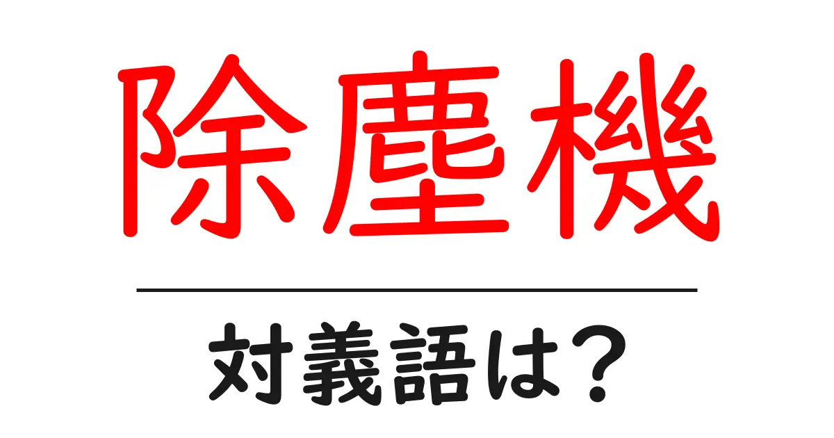 除塵機の対義語・反対語を使用例を交えて分かりやすく解説！