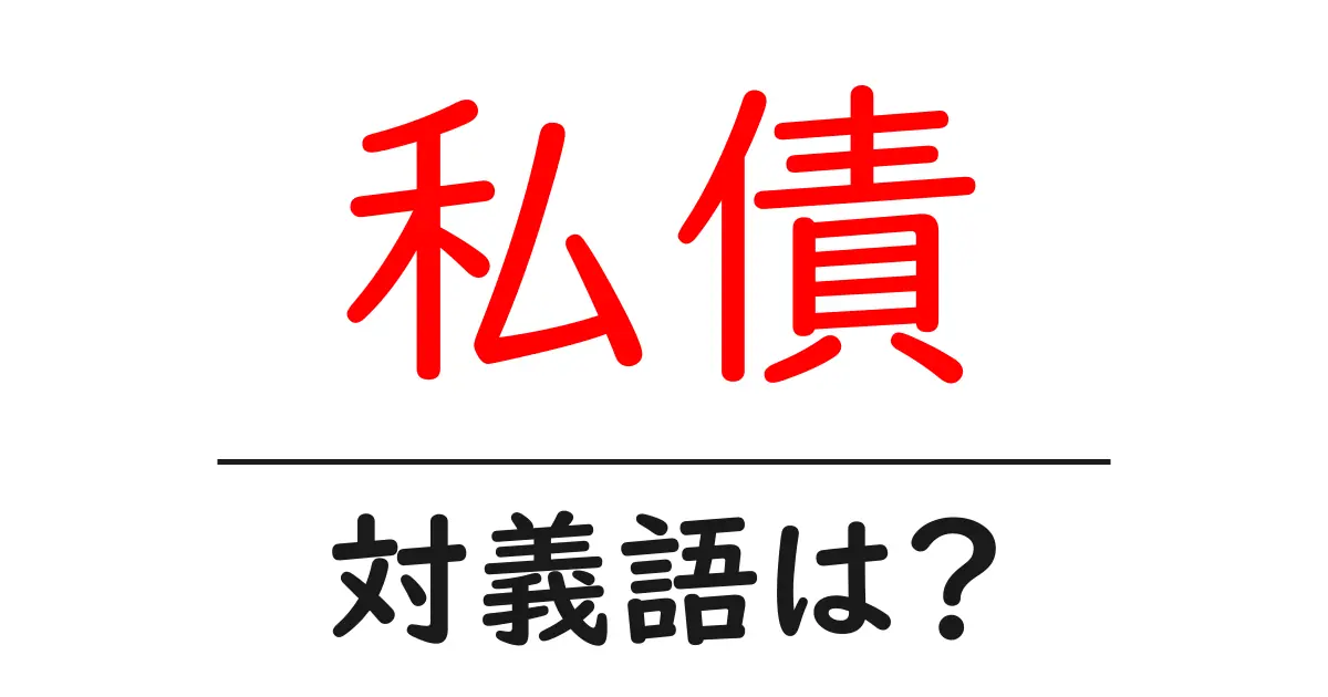 私債の対義語・反対語を使用例を交えて分かりやすく解説!