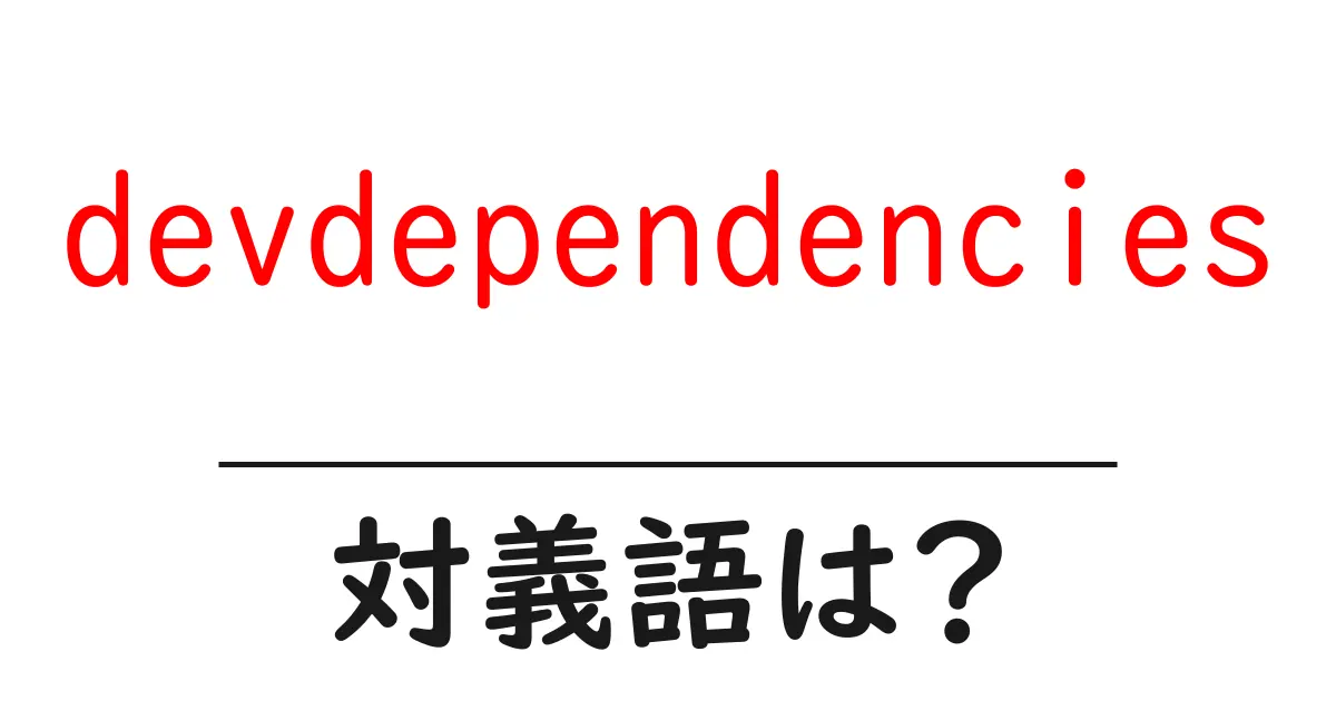 devdependenciesの対義語・反対語を使用例を交えて分かりやすく解説!