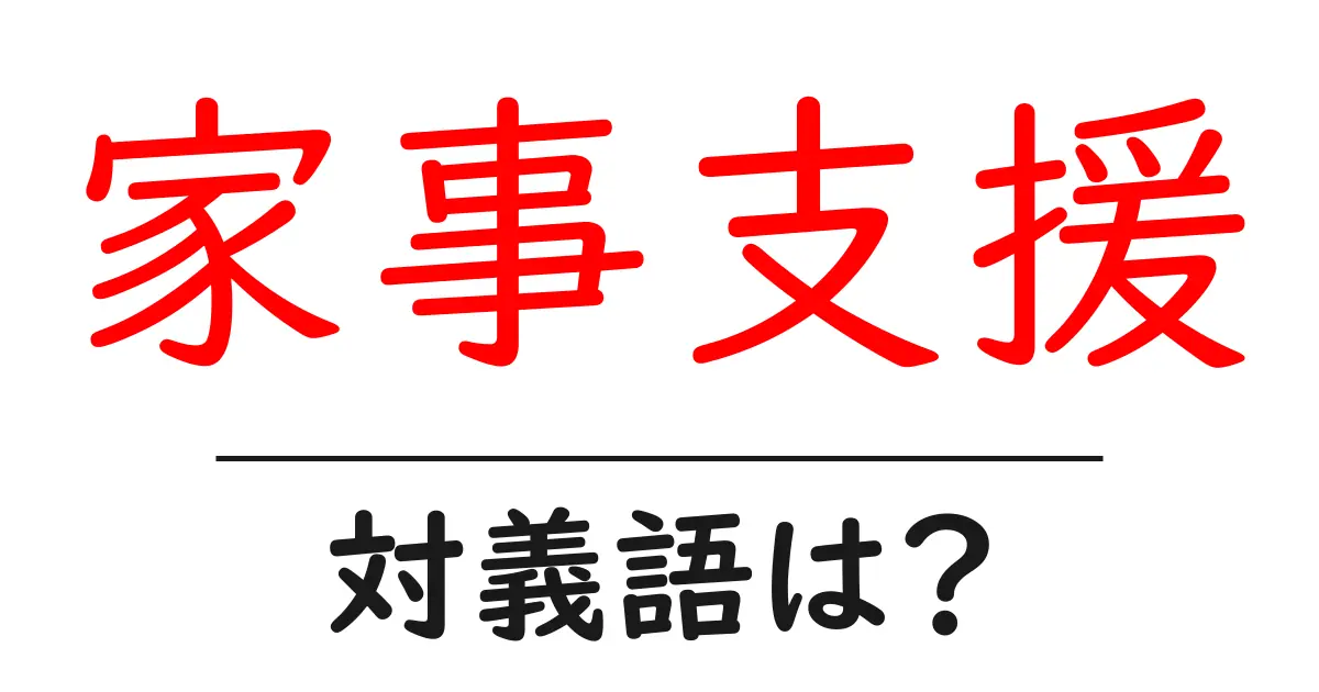 家事支援の対義語・反対語を使用例を交えて分かりやすく解説!