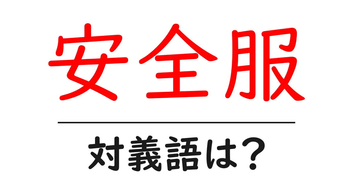 安全服の対義語・反対語を使用例を交えて分かりやすく解説!