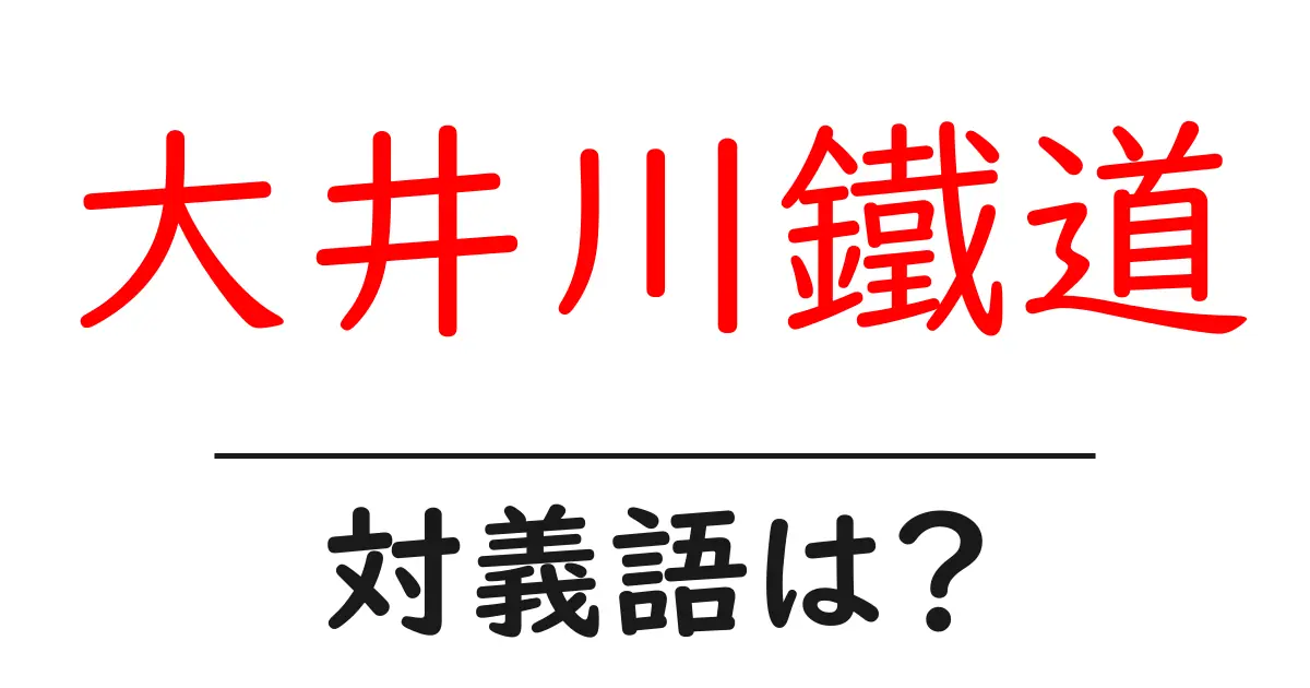 大井川鐵道の対義語・反対語を使用例を交えて分かりやすく解説!