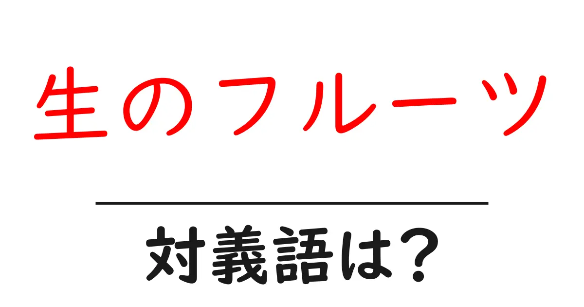 生のフルーツの対義語・反対語を使用例を交えて分かりやすく解説!