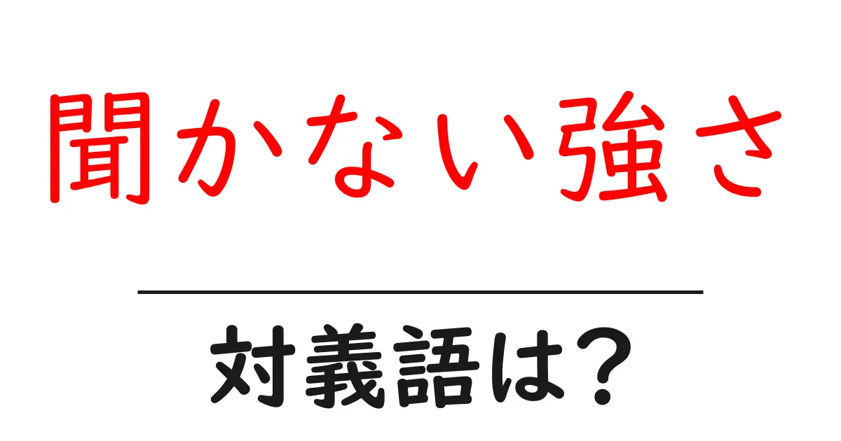 聞かない強さの対義語・反対語を使用例を交えて分かりやすく解説！
