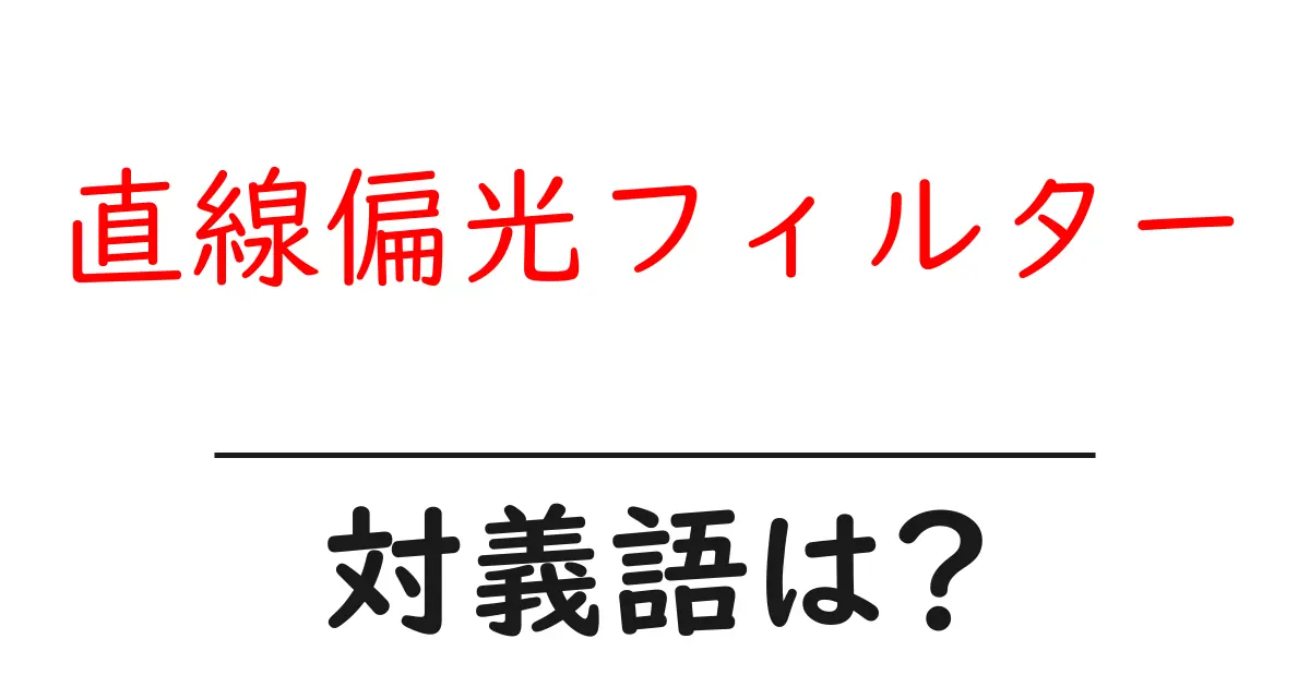 直線偏光フィルターの対義語・反対語を使用例を交えて分かりやすく解説!
