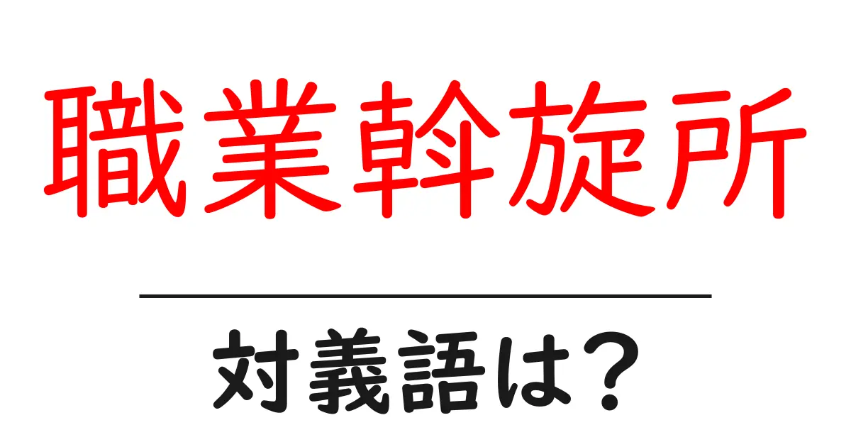職業斡旋所の対義語・反対語を使用例を交えて分かりやすく解説！