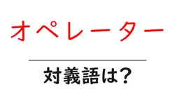 オペレーターの対義語・反対語を使用例を交えて分かりやすく解説！