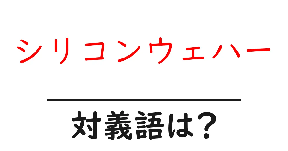 シリコンウェハーの対義語・反対語を使用例を交えて分かりやすく解説!