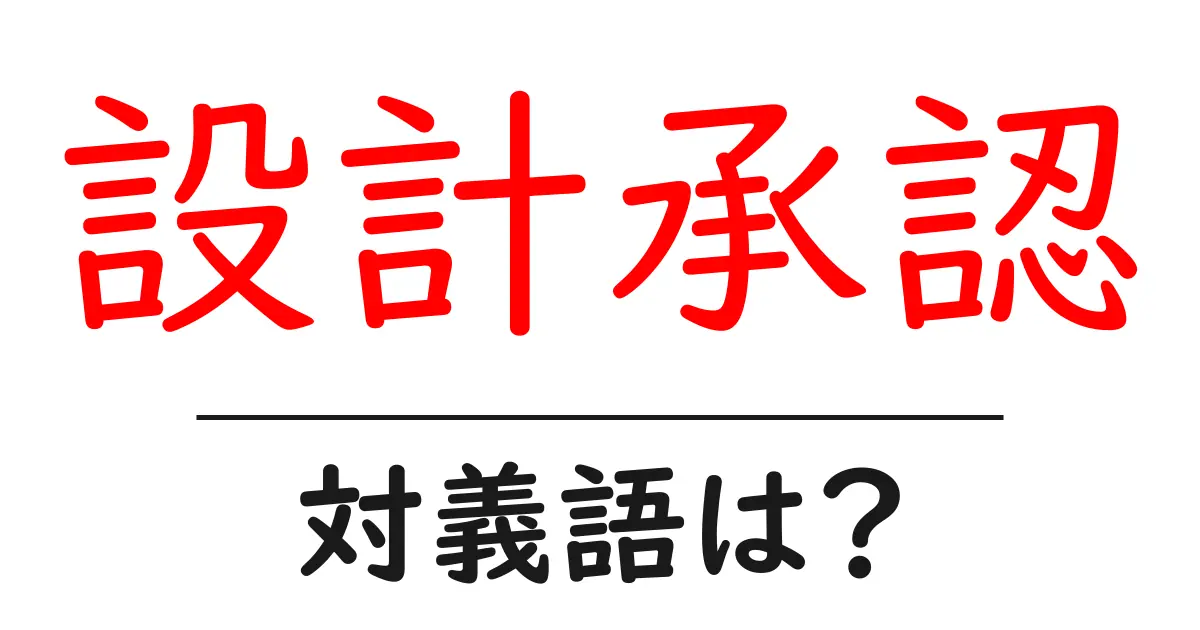 設計承認の対義語・反対語を使用例を交えて分かりやすく解説!