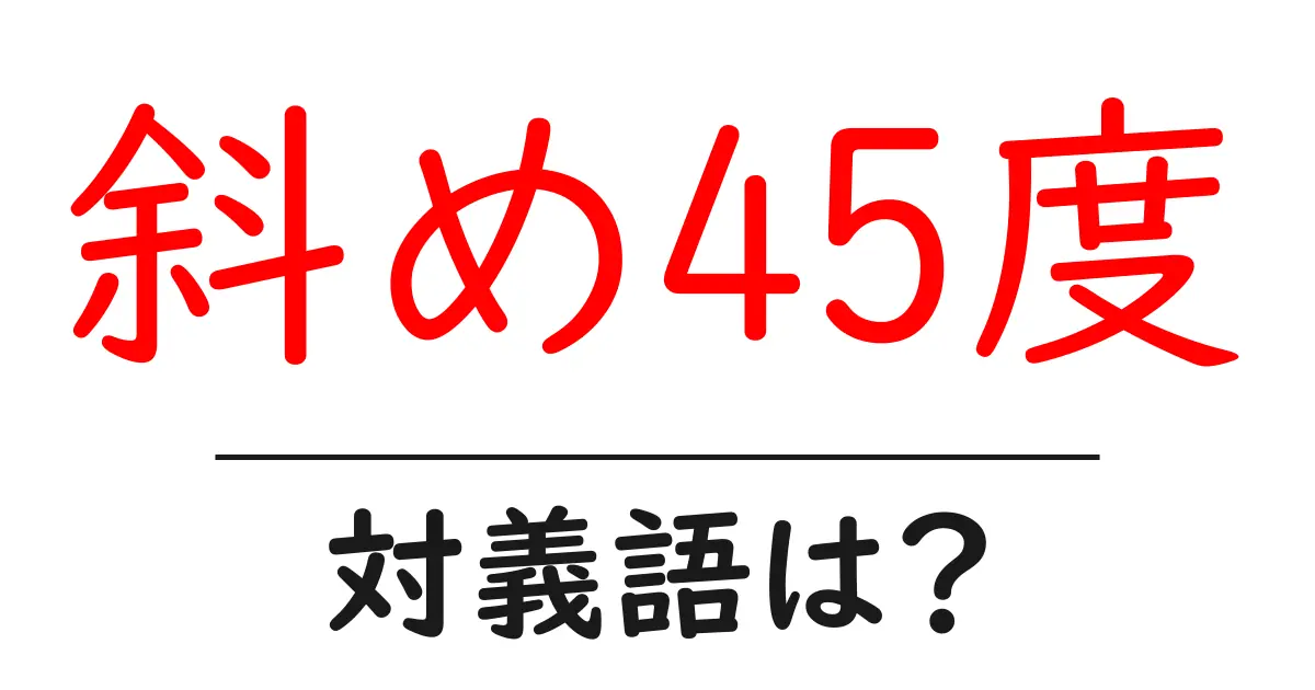 斜め45度の対義語・反対語を使用例を交えて分かりやすく解説!