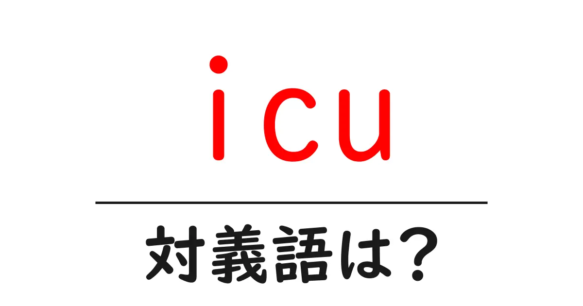 icuの対義語・反対語を使用例を交えて分かりやすく解説!