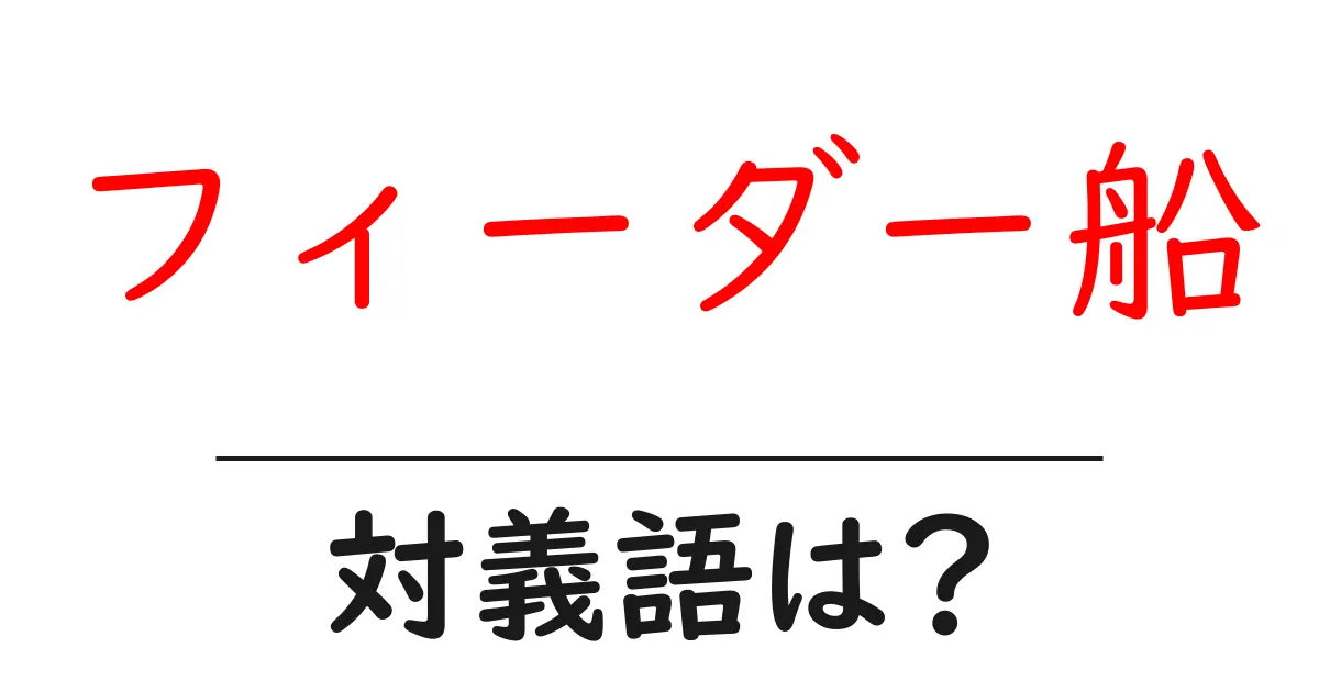 フィーダー船の対義語・反対語を使用例を交えて分かりやすく解説!