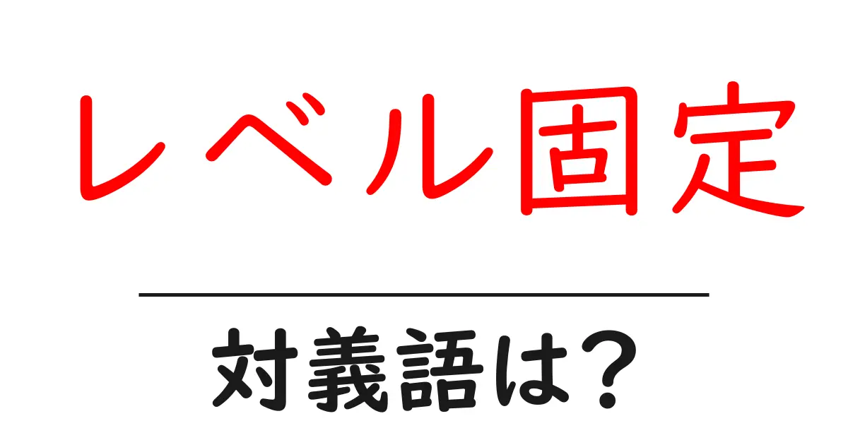 レベル固定の対義語・反対語を使用例を交えて分かりやすく解説!
