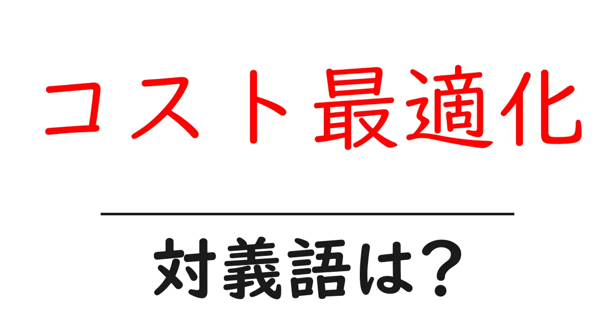 コスト最適化の対義語・反対語を使用例を交えて分かりやすく解説!