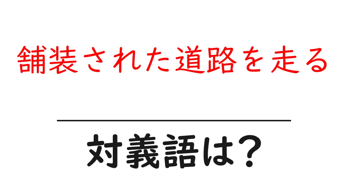 舗装された道路を走るの対義語・反対語を使用例を交えて分かりやすく解説!