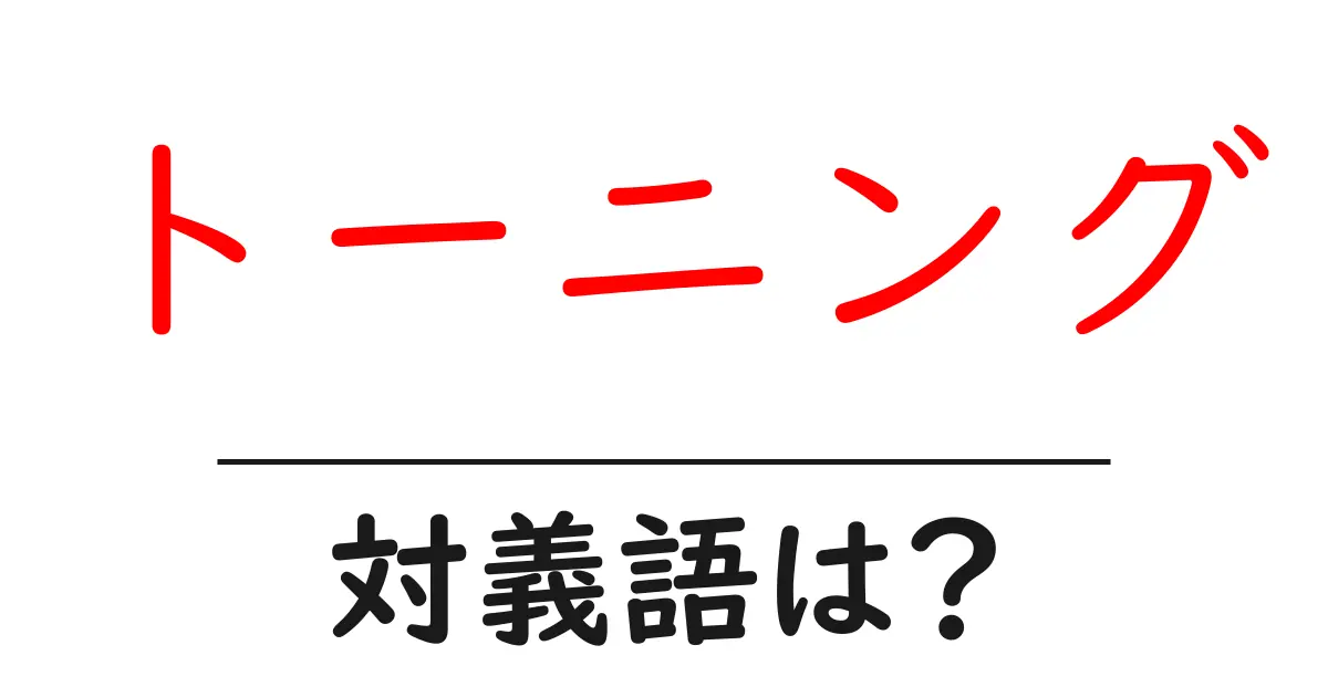 トーニングの対義語・反対語を使用例を交えて分かりやすく解説!