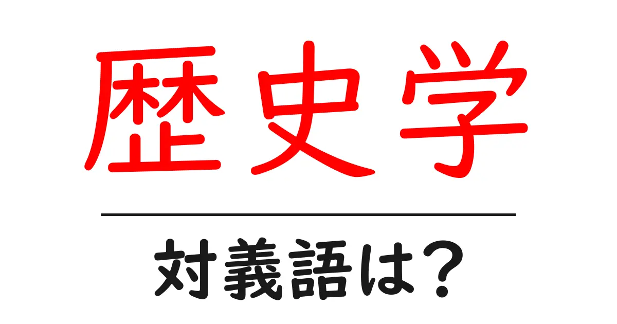 歴史学の対義語・反対語を使用例を交えて分かりやすく解説!