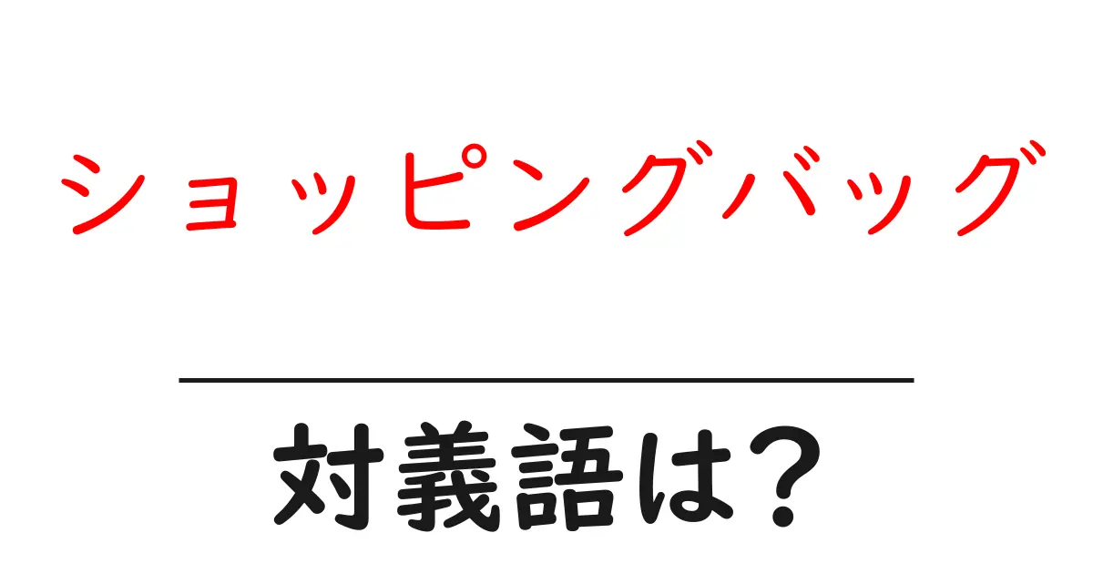 ショッピングバッグの対義語・反対語を使用例を交えて分かりやすく解説!
