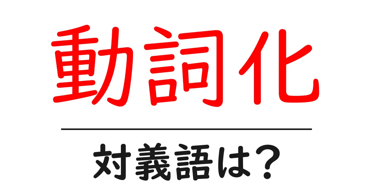 動詞化の対義語・反対語を使用例を交えて分かりやすく解説!