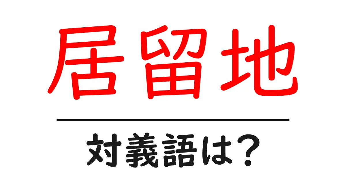 居留地の対義語・反対語を使用例を交えて分かりやすく解説!