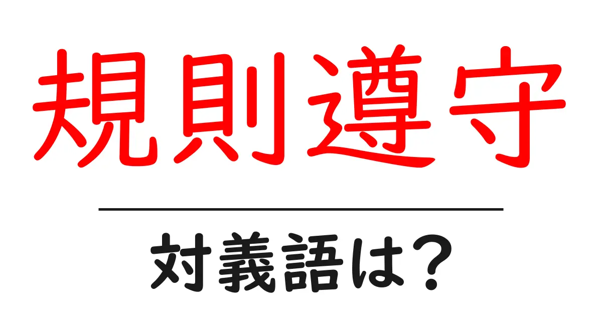 規則遵守の対義語・反対語を使用例を交えて分かりやすく解説!
