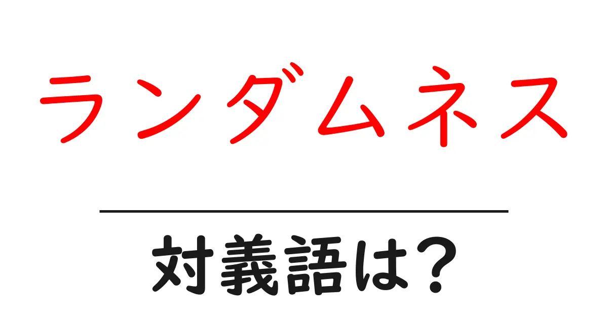 ランダムネスの対義語・反対語を使用例を交えて分かりやすく解説!