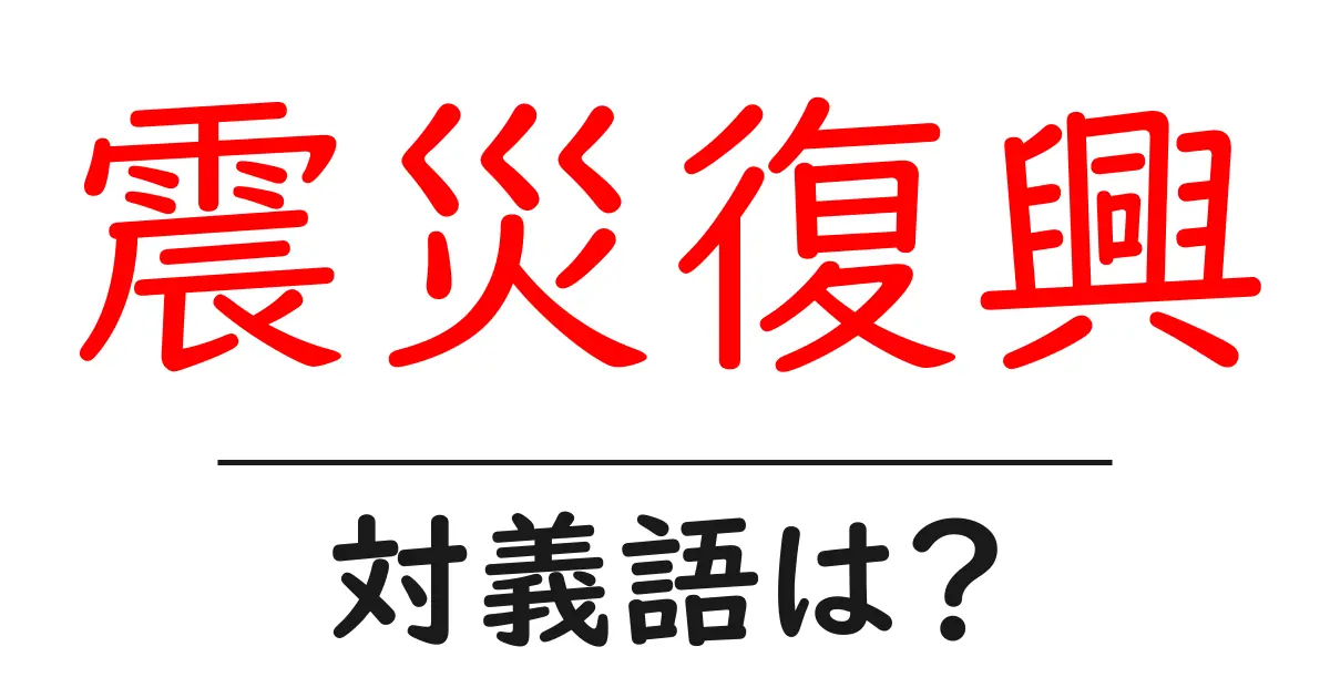震災復興の対義語・反対語を使用例を交えて分かりやすく解説!