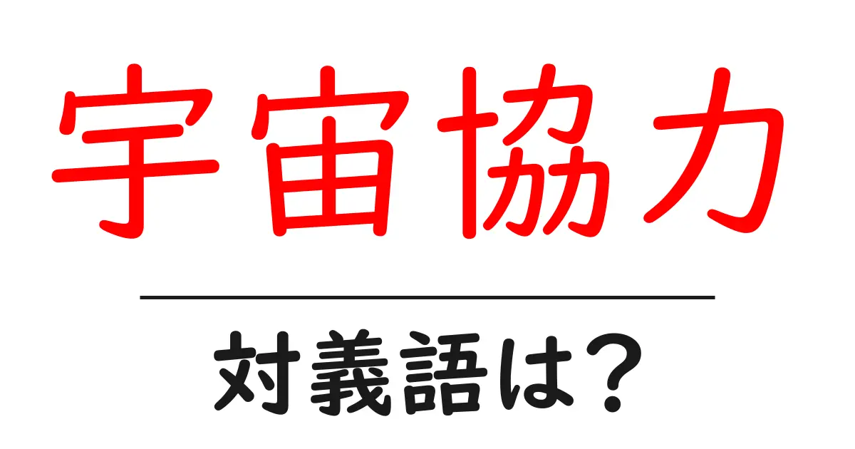 宇宙協力の対義語・反対語を使用例を交えて分かりやすく解説!
