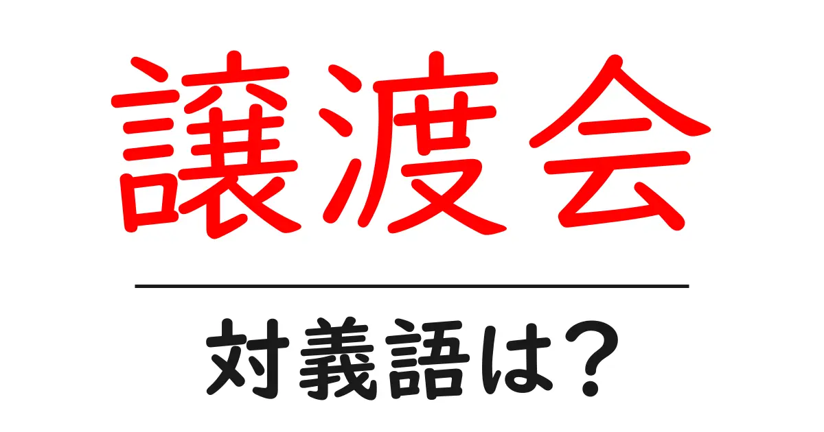 譲渡会の対義語・反対語を使用例を交えて分かりやすく解説!