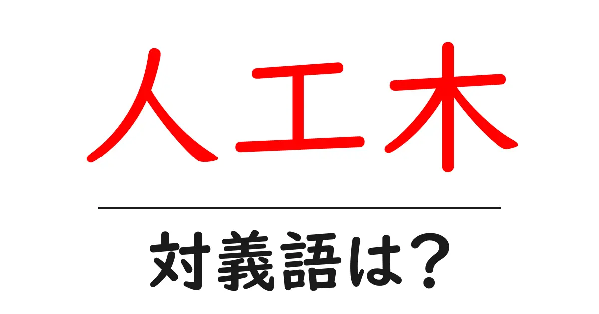 人工木の対義語・反対語を使用例を交えて分かりやすく解説!