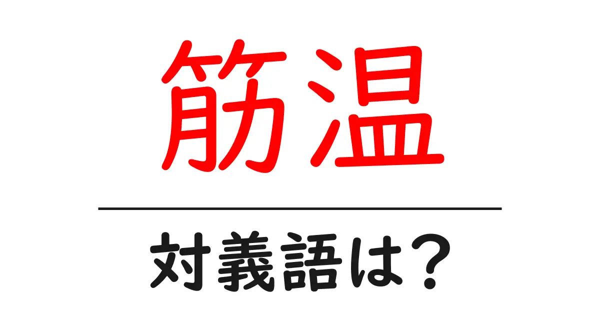 筋温の対義語・反対語を使用例を交えて分かりやすく解説!